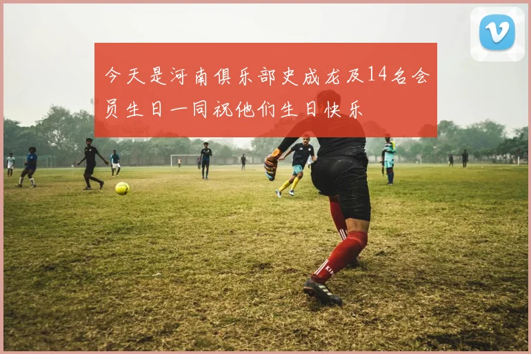今天是河南俱乐部史成龙及14名会员生日一同祝他们生日快乐